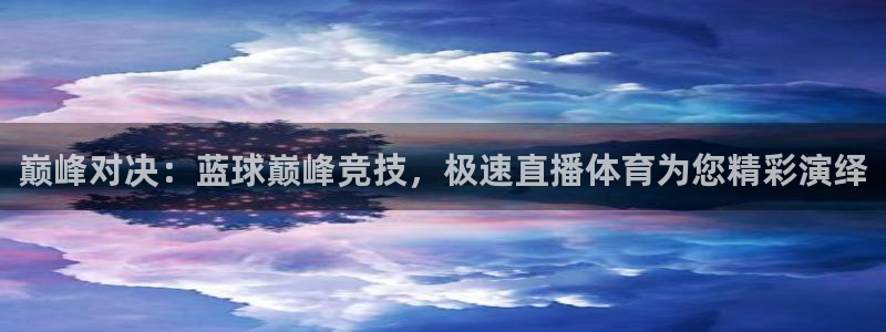 巅峰对决：蓝球巅峰竞技，极速直播体育为您精彩演绎