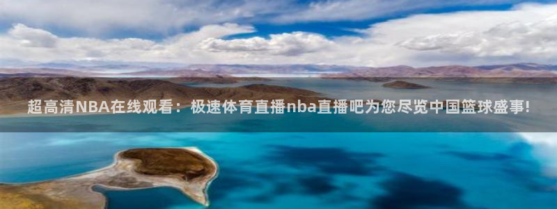 超高清NBA在线观看：极速体育直播nba直播吧为您尽览中国篮球盛事!